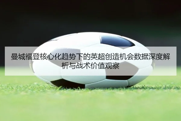 曼城福登核心化趋势下的英超创造机会数据深度解析与战术价值观察
