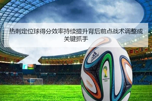 热刺定位球得分效率持续提升背后前点战术调整成关键抓手