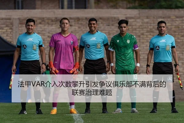 法甲VAR介入次数攀升引发争议俱乐部不满背后的联赛治理难题